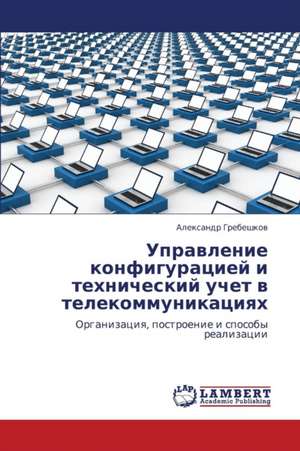 Upravlenie konfiguratsiey i tekhnicheskiy uchet v telekommunikatsiyakh de Grebeshkov Aleksandr