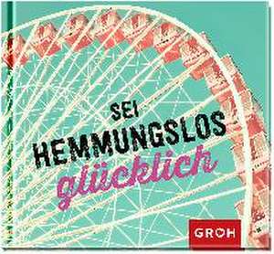 Sei hemmungslos glücklich de Joachim Groh