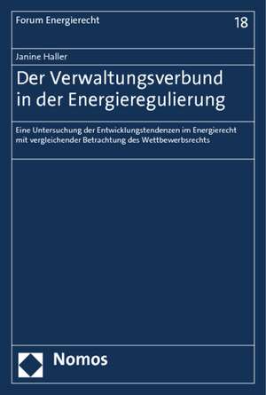 Der Verwaltungsverbund in Der Energieregulierung: Eine Untersuchung Der Entwicklungstendenzen Im Energierecht Mit Vergleichender Betrachtung Des Wettb de Janine Haller