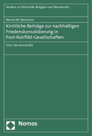 Kirchliche Beiträge zur nachhaltigen Friedenskonsolidierung in Post-Konflikt-Gesellschaften de Marcel M. Baumann