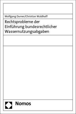 Rechtsprobleme der Einführung bundesrechtlicher Wassernutzungsabgaben de Wolfgang Durner