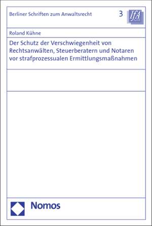 Der Schutz der Verschwiegenheit von Rechtsanwälten, Steuerberatern und Notaren vor strafprozessualen Ermittlungsmaßnahmen de Roland Kühne