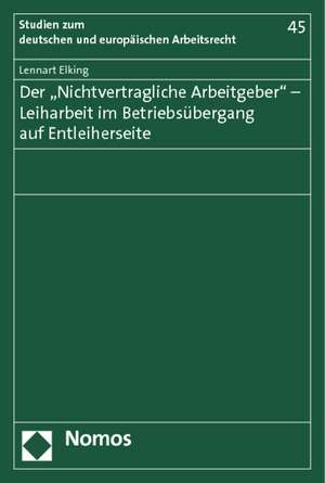 Der "Nichtvertragliche Arbeitgeber" - Leiharbeit im Betriebsübergang auf Entleiherseite de Lennart Elking