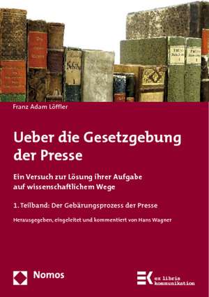 Ueber Die Gesetzgebung Der Presse: Ein Versuch Zur Losung Ihrer Aufgabe Auf Wissenschaftlichem Wege de Franz Adam Löffler