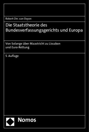 Die Staatstheorie Des Bundesverfassungsgerichts Und Europa: Von Solange Uber Maastricht Zu Lissabon Und Euro-Rettung de Robert C. van Ooyen