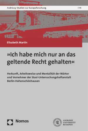 Ich Habe Mich Nur an Das Geltende Recht Gehalten: Herkunft, Arbeitsweise Und Mentalitat Der Warter Und Vernehmer Der Stasi-Untersuchungshaftanstalt Be de Elisabeth Martin