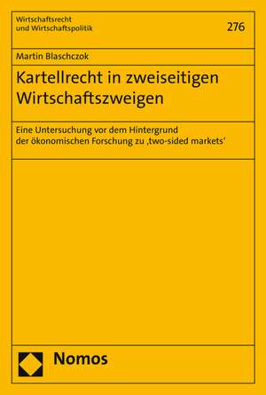 Kartellrecht in Zweiseitigen Wirtschaftszweigen: Eine Untersuchung VOR Dem Hintergrund Der Okonomischen Forschung Zu 'Two-Sided Markets' de Martin Blaschczok