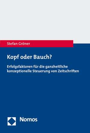 Kopf Oder Bauch?: Erfolgsfaktoren Fur Die Ganzheitliche Konzeptionelle Steuerung Von Zeitschriften de Stefan A. Gröner