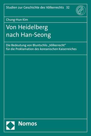 Von Heidelberg Nach Han-Seong: Die Bedeutung Von Bluntschlis 'Volkerrecht' Fur Die Proklamation Des Koreanischen Kaiserreiches de Chung-Hun Kim