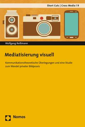 Mediatisierung Visuell: Kommunikationstheoretische Uberlegungen Und Eine Studie Zum Wandel Privater Bildpraxis de Wolfgang Reißmann