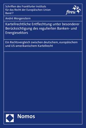 Kartellrechtliche Entflechtung Unter Besonderer Berucksichtigung Des Regulierten Banken- Und Energiesektors: Ein Rechtsvergleich Zwischen Deutschem, E de André Morgenstern