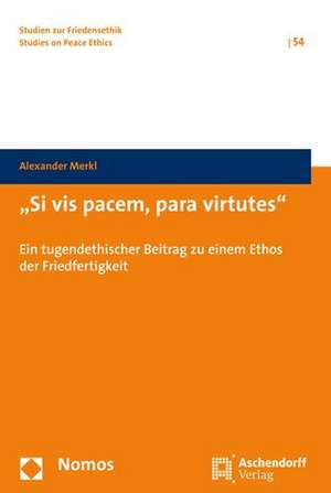 Si VIS Pacem, Para Virtutes: Ein Tugendethischer Beitrag Zu Einem Ethos Der Friedfertigkeit de Alexander Merkl