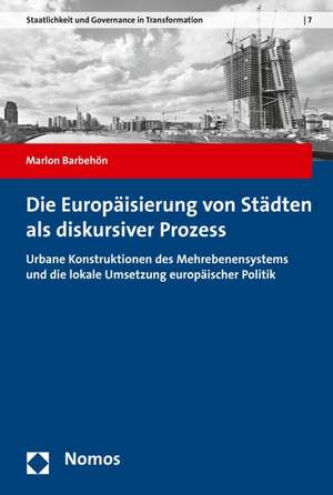 Die Europaisierung Von Stadten ALS Diskursiver Prozess: Urbane Konstruktionen Des Mehrebenensystems Und Die Lokale Umsetzung Europaischer Politik de Marlon Barbehön