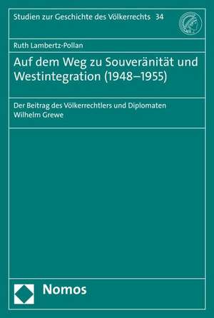 Auf Dem Weg Zu Souveranitat Und Westintegration (1948-1955): Der Beitrag Des Volkerrechtlers Und Diplomaten Wilhelm Grewe de Ruth Lambertz-Pollan