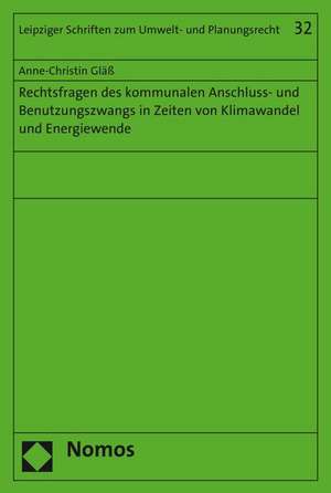 Rechtsfragen des kommunalen Anschluss- und Benutzungszwangs in Zeiten von Klimawandel und Energiewende de Anne-Christin Gläß