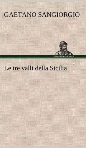 Le Tre Valli Della Sicilia: Scritti Critici E Letterari de Gaetano Sangiorgio