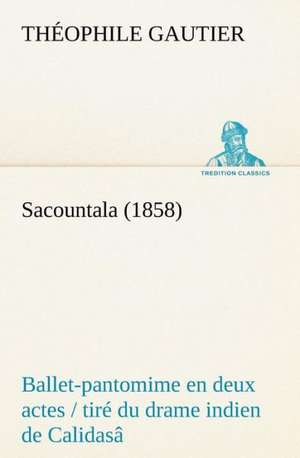 Sacountala (1858) Ballet-Pantomime En Deux Actes / Tir Du Drame Indien de Calidas: Les Ordres Serbes de Théophile Gautier