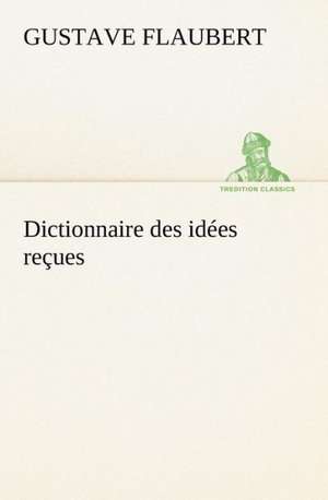 Dictionnaire Des Id Es Re Ues: La France, La Russie, L'Allemagne Et La Guerre Au Transvaal de Gustave Flaubert