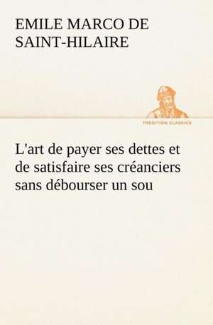 L'Art de Payer Ses Dettes Et de Satisfaire Ses Cr Anciers Sans D Bourser Un Sou: La France, La Russie, L'Allemagne Et La Guerre Au Transvaal de Emile Marco de Saint-Hilaire