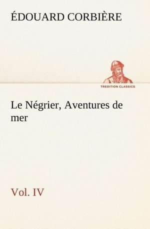 Le N Grier, Vol. IV Aventures de Mer: La France, La Russie, L'Allemagne Et La Guerre Au Transvaal de Édouard Corbière