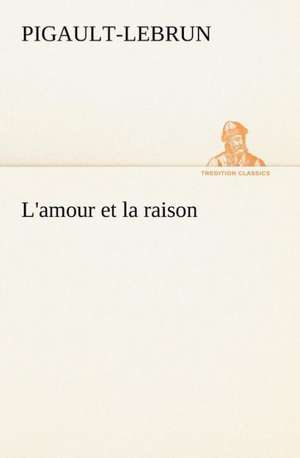 L'Amour Et La Raison: La France, La Russie, L'Allemagne Et La Guerre Au Transvaal de Pigault-Lebrun