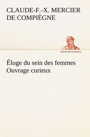 Loge Du Sein Des Femmes Ouvrage Curieux: Histoire D'Un Vieux Bateau Et de Son Quipage de Claude-François-Xavier Mercier de Compiègne