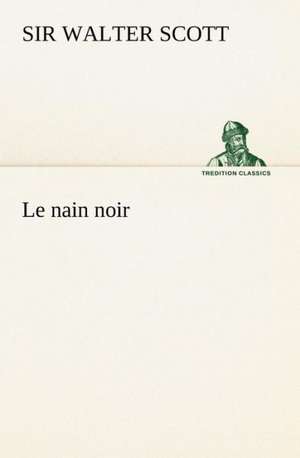 Le Nain Noir: Une Partie de La C Te Nord, L' Le Aux Oeufs, L'Anticosti, L' Le Saint-Paul, L'Archipel de La Madeleine de Sir Walter Scott