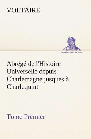 Abr G de L'Histoire Universelle Depuis Charlemagne Jusques Charlequint (Tome Premier): Une Partie de La C Te Nord, L' Le Aux Oeufs, L'Anticosti, L' Le Saint-Paul, L'Archipel de La Madeleine de Voltaire