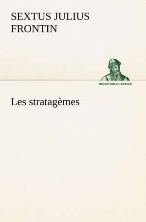 Les Stratag Mes: Une Partie de La C Te Nord, L' Le Aux Oeufs, L'Anticosti, L' Le Saint-Paul, L'Archipel de La Madeleine de Sextus Julius Frontin