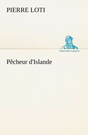 P Cheur D'Islande: Une Partie de La C Te Nord, L' Le Aux Oeufs, L'Anticosti, L' Le Saint-Paul, L'Archipel de La Madeleine de Pierre Loti