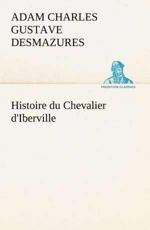 Histoire Du Chevalier D'Iberville: Une Partie de La C Te Nord, L' Le Aux Oeufs, L'Anticosti, L' Le Saint-Paul, L'Archipel de La Madeleine de Adam Charles Gustave Desmazures