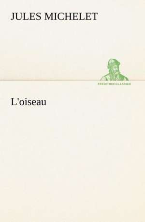 L'Oiseau: Une Partie de La C Te Nord, L' Le Aux Oeufs, L'Anticosti, L' Le Saint-Paul, L'Archipel de La Madeleine de Jules Michelet