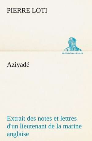 Aziyad Extrait Des Notes Et Lettres D'Un Lieutenant de La Marine Anglaise Entr Au Service de La Turquie Le 10 Mai 1876 Tu Dans Les Murs de Kars, Le 27: Une Partie de La C Te Nord, L' Le Aux Oeufs, L'Anticosti, L' Le Saint-Paul, L'Archipel de La Madeleine de Pierre Loti