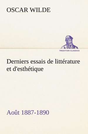 Derniers Essais de Litt Rature Et D'Esth Tique: Ao T 1887-1890 de Oscar Wilde