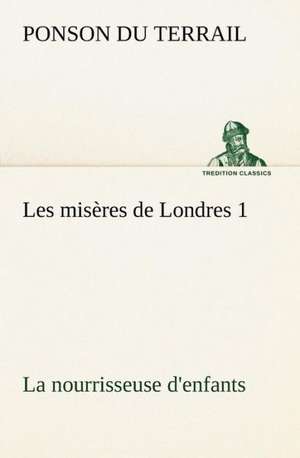 Les MIS Res de Londres 1. La Nourrisseuse D'Enfants: George Sand Et A. de Musset de Ponson du Terrail