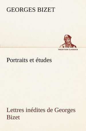 Portraits Et Etudes; Lettres Inedites de Georges Bizet: George Sand Et A. de Musset de Georges Bizet