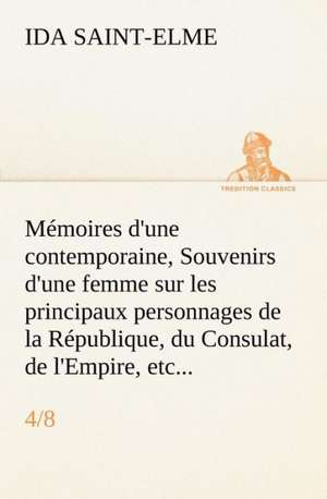 M Moires D'Une Contemporaine, (4/8) Souvenirs D'Une Femme Sur Les Principaux Personnages de La R Publique, Du Consulat, de L'Empire, Etc...: George Sand Et A. de Musset de Ida Saint-Elme