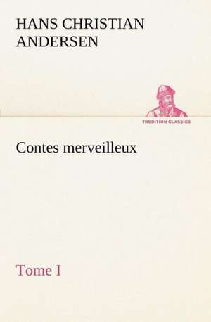 Contes Merveilleux, Tome I: 1854-1866 de H. C. (Hans Christian) Andersen