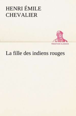 La Fille Des Indiens Rouges: 1854-1866 de H. Émile (Henri Émile) Chevalier