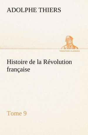 Histoire de La R Volution Fran Aise, Tome 9: Ouvrage Enrichi de Nombreux Dessins de Busnel, de Deux Dessins... Et D'Un Portrait de L'Auteur Par St-Charles Roman de de Adolphe Thiers