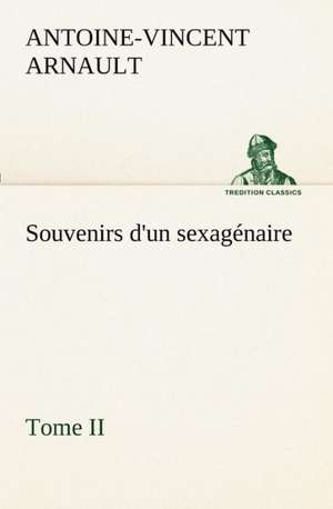 Souvenirs D'Un Sexag Naire, Tome II: Ouvrage Enrichi de Nombreux Dessins de Busnel, de Deux Dessins... Et D'Un Portrait de L'Auteur Par St-Charles Roman de de A. -V. (Antoine-Vincent) Arnault