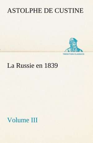 La Russie En 1839, Volume III: Ouvrage Enrichi de Nombreux Dessins de Busnel, de Deux Dessins... Et D'Un Portrait de L'Auteur Par St-Charles Roman de de Marquis de Astolphe Custine