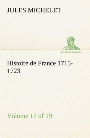 Histoire de France 1715-1723 Volume 17 (of 19) de Jules Michelet