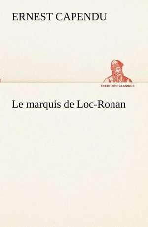 Le Marquis de Loc-Ronan: Dialogues de Ernest Capendu