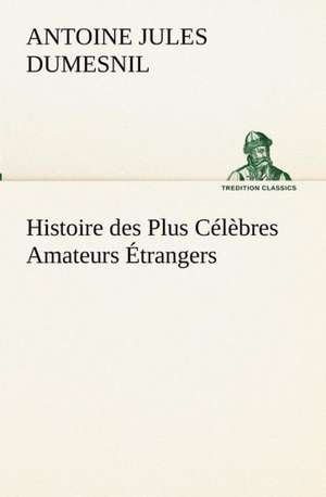 Histoire Des Plus Celebres Amateurs Etrangers Espagnols, Anglais, Flamands, Hollandais Et Allemands Et de Leurs Relations Avec Les Artistes: Dialogues de Antoine Jules Dumesnil