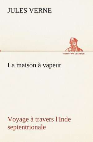 La Maison Vapeur Voyage Travers L'Inde Septentrionale: Dialogues de Jules Verne