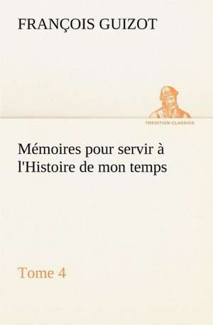 M Moires Pour Servir L'Histoire de Mon Temps (Tome 4): Moeurs Foraines de M. (François) Guizot