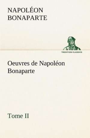 Oeuvres de Napol on Bonaparte, Tome II.: Moeurs Foraines de Napoléon Bonaparte