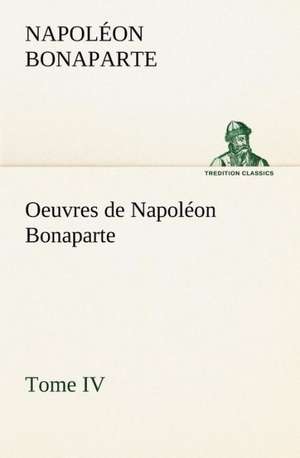 Oeuvres de Napol on Bonaparte, Tome IV.: Moeurs Foraines de Napoléon Bonaparte