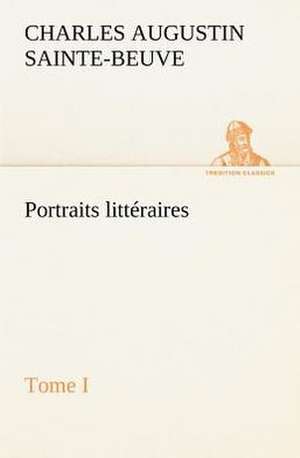 Portraits Litt Raires, Tome I: Moeurs Foraines de Charles Augustin Sainte-Beuve